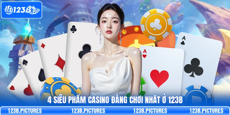 4 siêu phẩm Casino đáng chơi nhất ở 123B