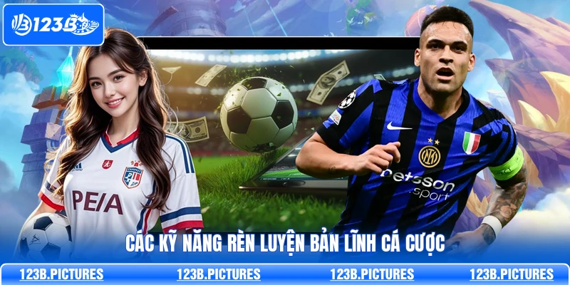Các kỹ năng rèn luyện bản lĩnh cá cược