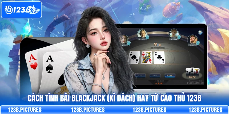 Cách Tính Bài Blackjack (Xì Dách) Hay Từ Cao thủ 123B