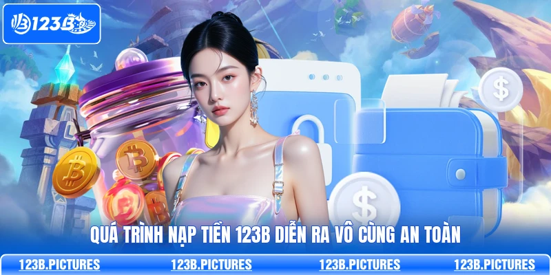 Quá trình nạp tiền 123B diễn ra vô cùng an toàn