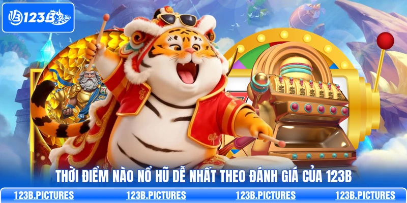Thời Điểm Nào Nổ Hũ Dễ Nhất Theo Đánh Giá Của 123B