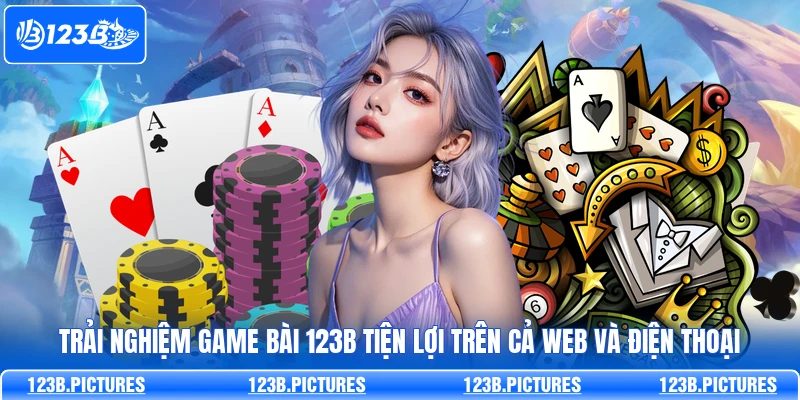 Trải nghiệm Game Bài 123B tiện lợi trên cả web và điện thoại