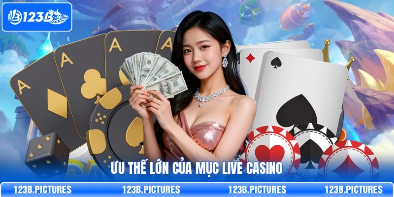 Ưu thế lớn của mục Live Casino